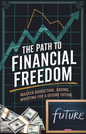 The Path to Financial Freedom: Master Budgeting, Saving, and Investing for a Secure Future